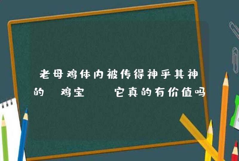 老母鸡体内被传得神乎其神的“鸡宝”，它真的有价值吗,第1张