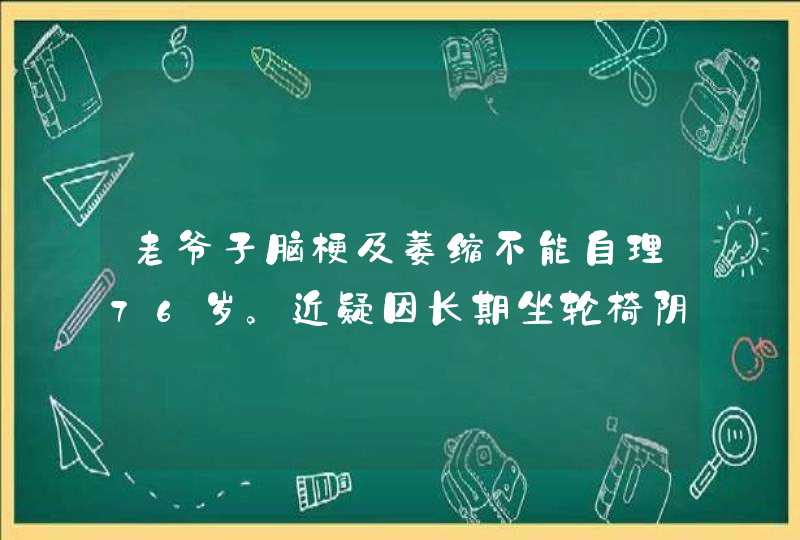 老爷子脑梗及萎缩不能自理76岁。近疑因长期坐轮椅阴囊受压迫，阴囊潮湿有小面积破溃疡，求用药指导，谢,第1张