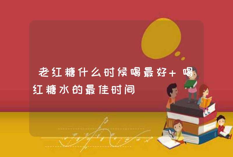 老红糖什么时候喝最好 喝红糖水的最佳时间,第1张