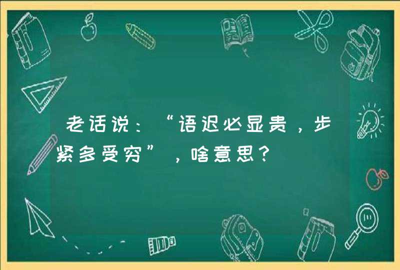 老话说：“语迟必显贵，步紧多受穷”，啥意思？,第1张