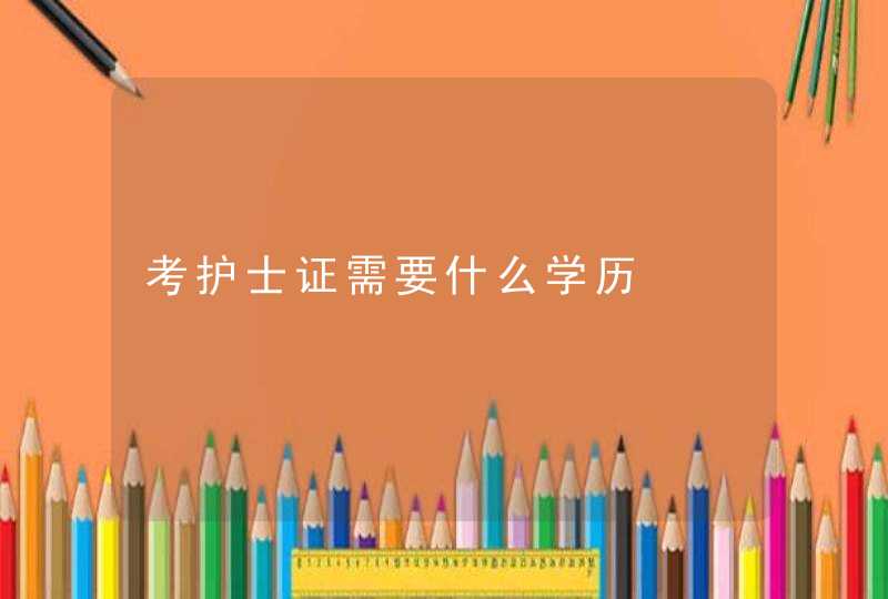 考护士证需要什么学历,第1张