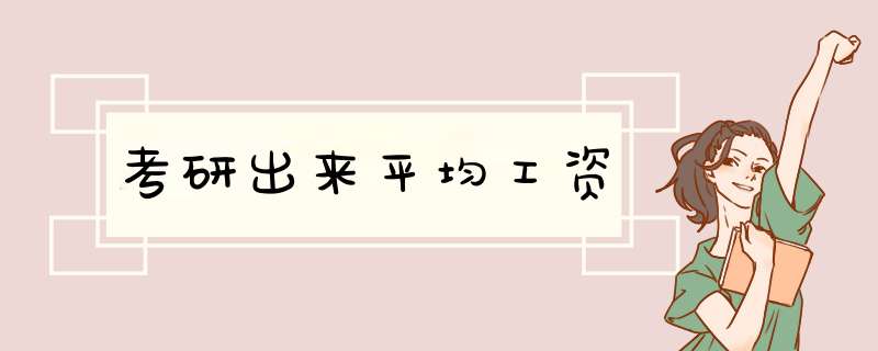 考研出来平均工资,第1张