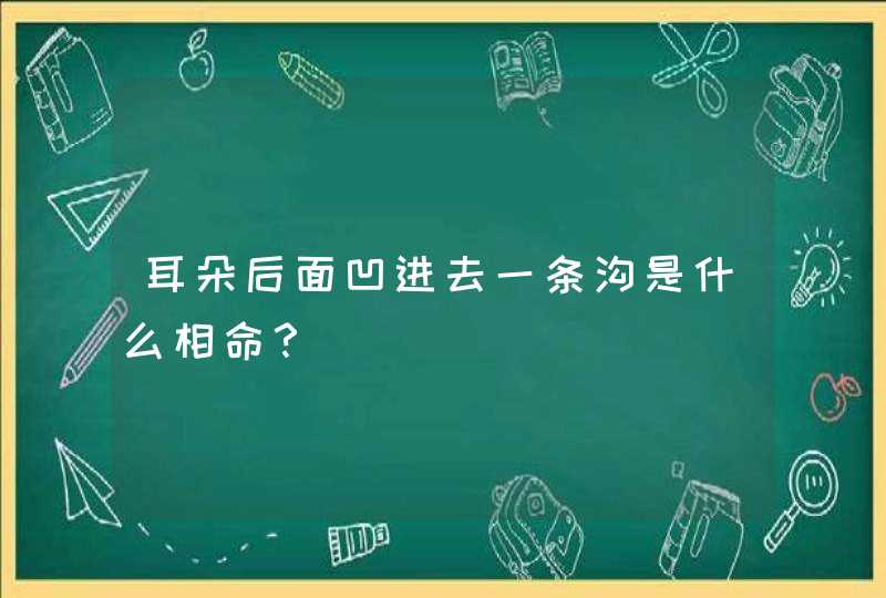 耳朵后面凹进去一条沟是什么相命？,第1张