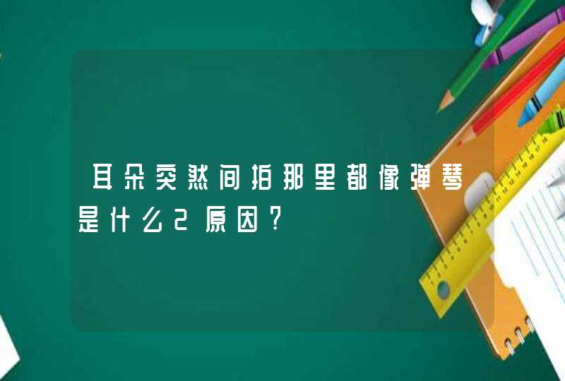 耳朵突然间拍那里都像弹琴是什么2原因?,第1张