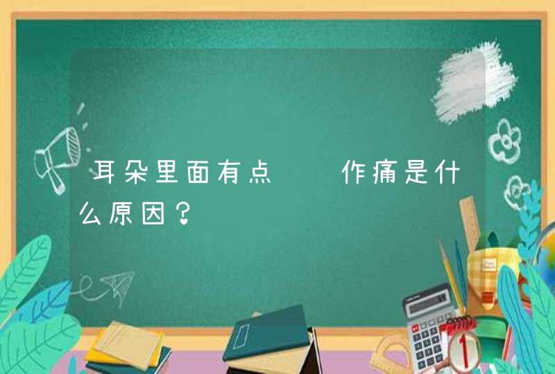 耳朵里面有点隐隐作痛是什么原因？,第1张