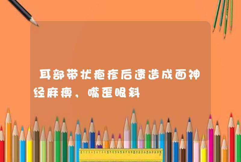 耳部带状疱疹后遗造成面神经麻痹，嘴歪眼斜,第1张