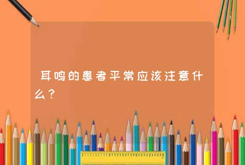 耳鸣的患者平常应该注意什么？,第1张