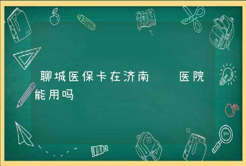 聊城医保卡在济南齐鲁医院能用吗,第1张