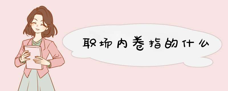 职场内卷指的什么,第1张