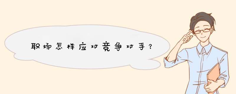 职场怎样应对竞争对手?,第1张 职场怎样应对竞争对手?,第1张
