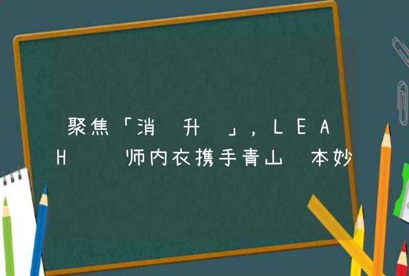 聚焦「消费升级」，LEAH设计师内衣携手青山资本妙会,第1张
