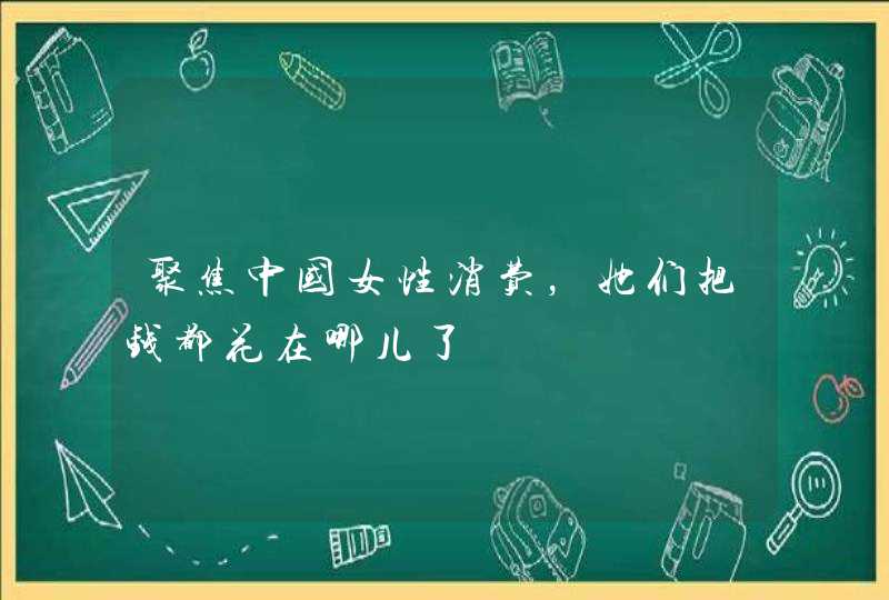 聚焦中国女性消费，她们把钱都花在哪儿了,第1张