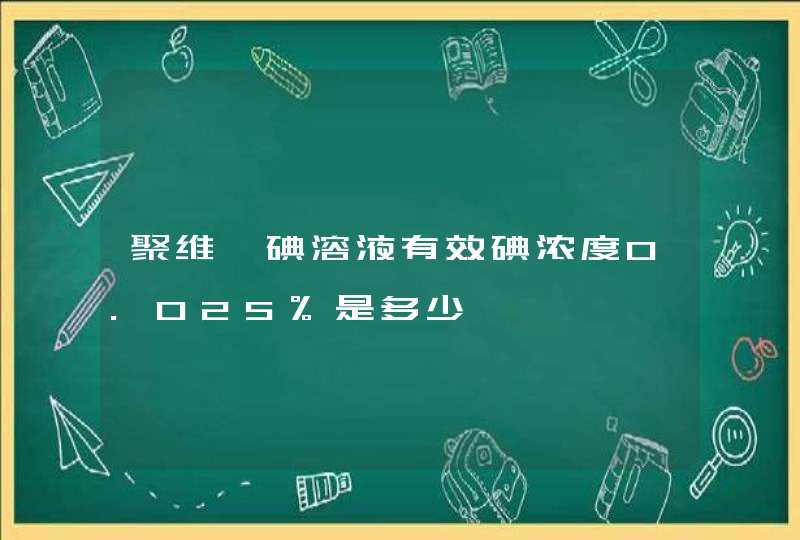 聚维酮碘溶液有效碘浓度0.025%是多少,第1张