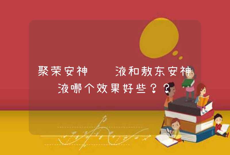 聚荣安神补脑液和敖东安神补脑液哪个效果好些？？,第1张