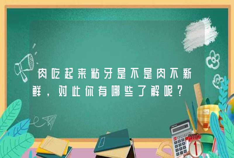 肉吃起来粘牙是不是肉不新鲜，对此你有哪些了解呢？,第1张