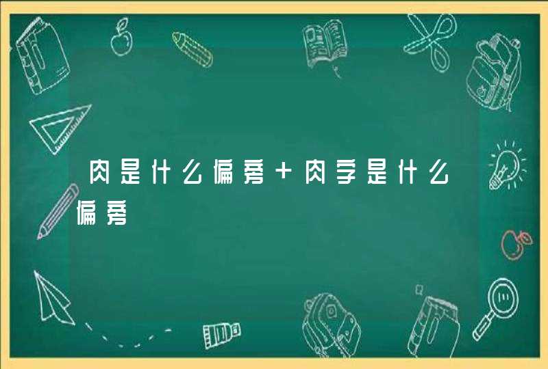 肉是什么偏旁 肉字是什么偏旁,第1张