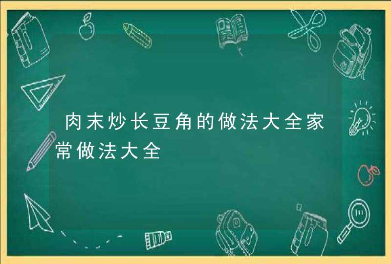 肉末炒长豆角的做法大全家常做法大全,第1张