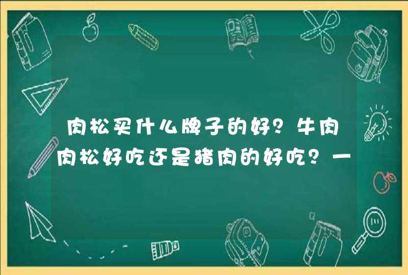 肉松买什么牌子的好？牛肉肉松好吃还是猪肉的好吃？一般摆放在超市的什么位置？,第1张