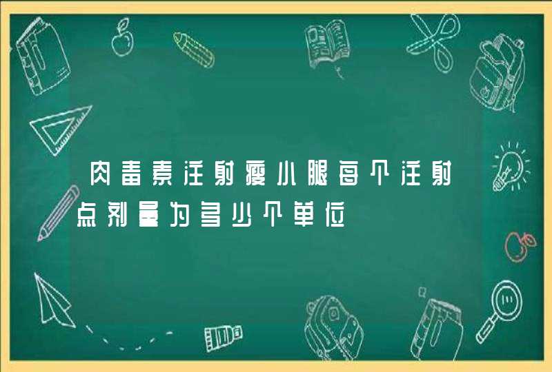 肉毒素注射瘦小腿每个注射点剂量为多少个单位,第1张