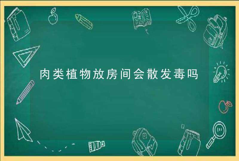 肉类植物放房间会散发毒吗,第1张