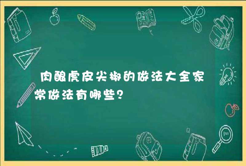 肉酿虎皮尖椒的做法大全家常做法有哪些？,第1张