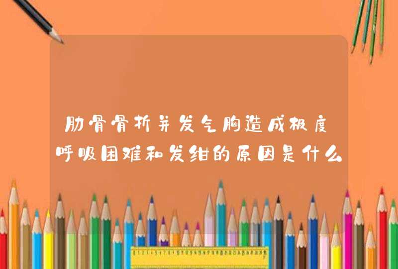 肋骨骨折并发气胸造成极度呼吸困难和发绀的原因是什么,第1张