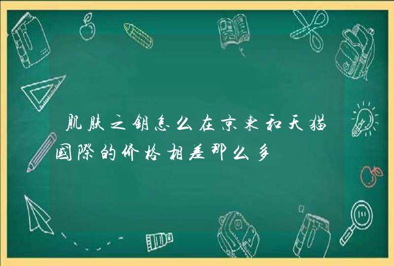 肌肤之钥怎么在京东和天猫国际的价格相差那么多,第1张