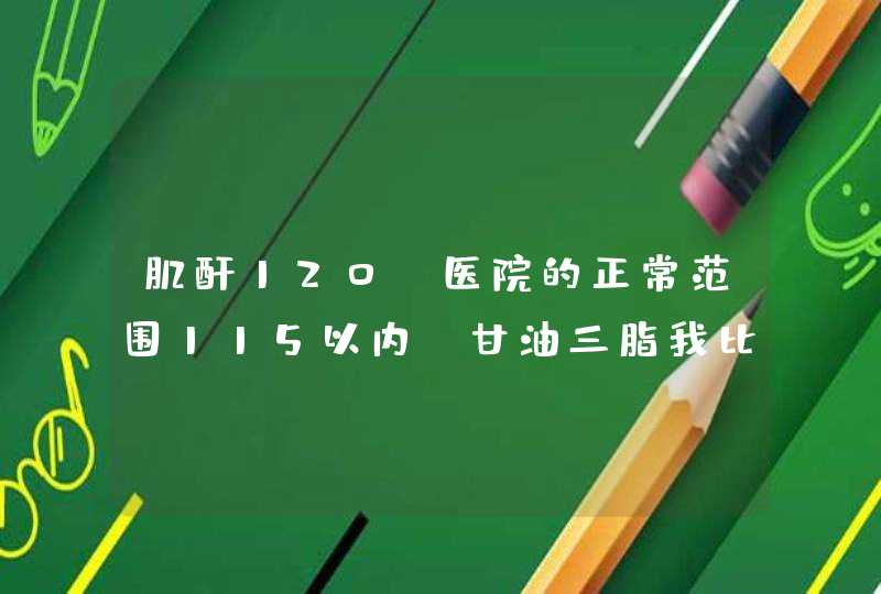 肌酐120，医院的正常范围115以内。甘油三脂我比正常的高了一倍，男，30岁。请问，这正常吗？另：,第1张