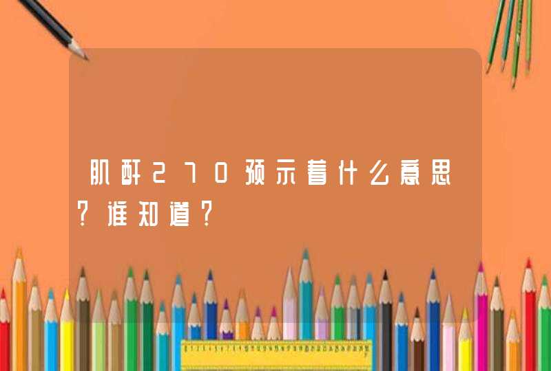 肌酐270预示着什么意思？谁知道？,第1张