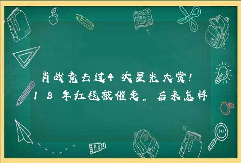 肖战竟去过4次星光大赏！18年红毯被催走。后来怎样,第1张