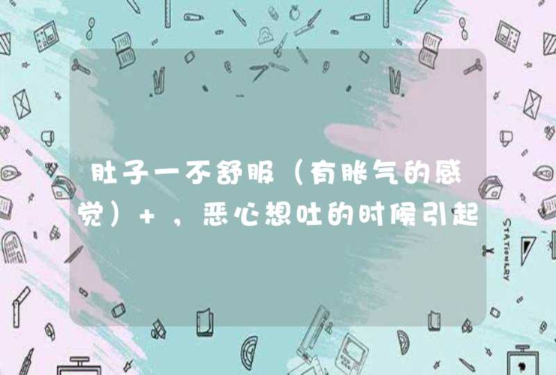 肚子一不舒服（有胀气的感觉） ，恶心想吐的时候引起头晕是怎么回事呢？,第1张