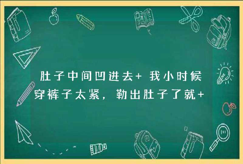 肚子中间凹进去 我小时候穿裤子太紧，勒出肚子了就 是肚脐下面的肉陷下去了要怎么弄好，我以前很胖的我以,第1张