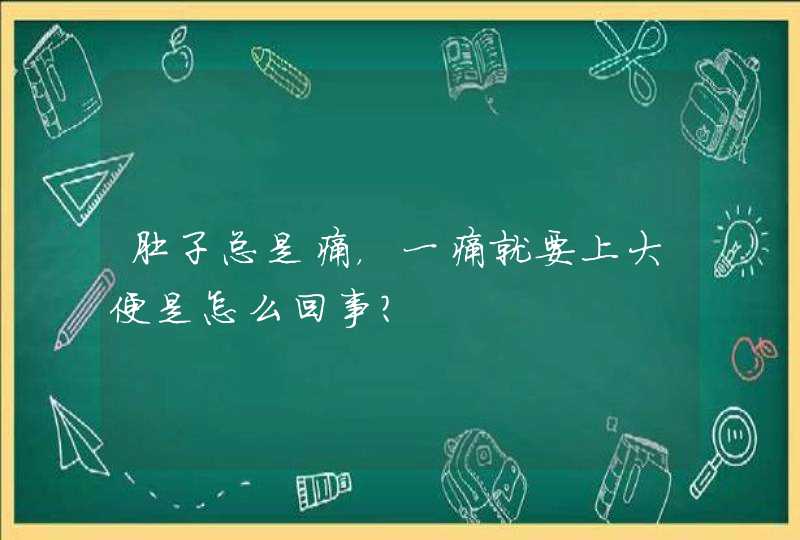 肚子总是痛，一痛就要上大便是怎么回事？,第1张