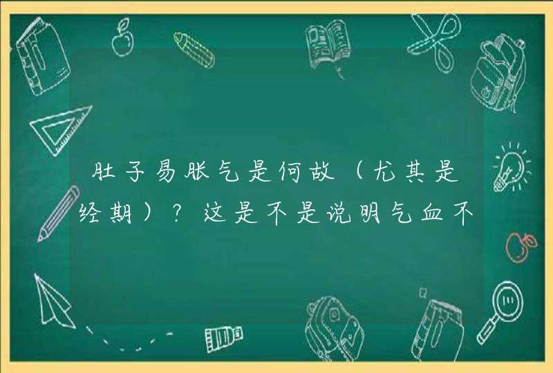 肚子易胀气是何故（尤其是经期）？这是不是说明气血不虚，不要补益气呢？,第1张