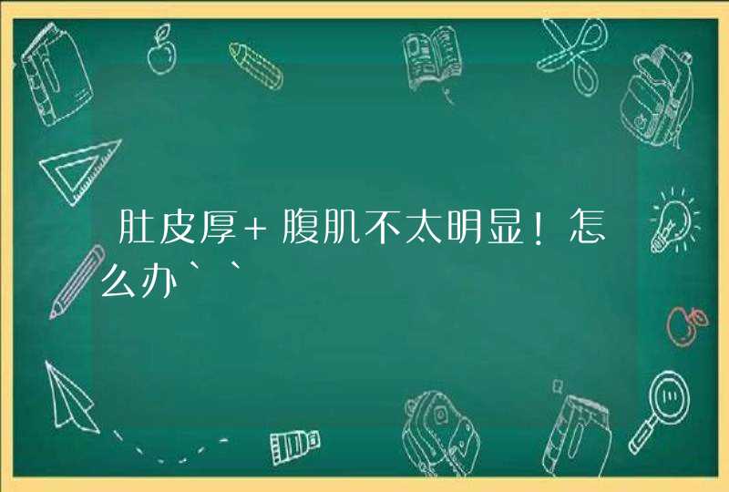 肚皮厚 腹肌不太明显！怎么办``,第1张