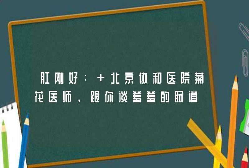 肛刚好： 北京协和医院菊花医师，跟你谈羞羞的肠道,第1张