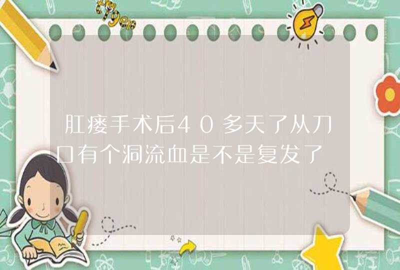 肛瘘手术后40多天了从刀口有个洞流血是不是复发了,第1张