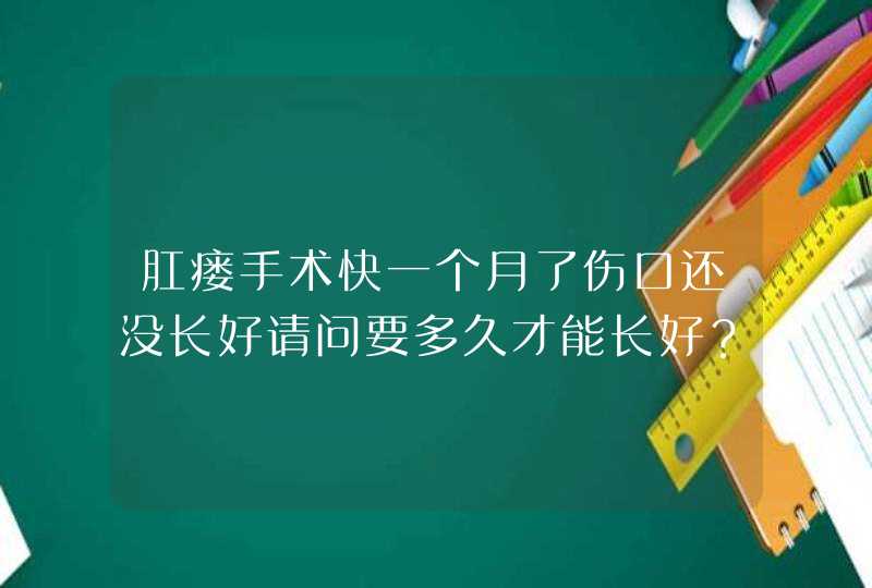 肛瘘手术快一个月了伤口还没长好请问要多久才能长好？,第1张