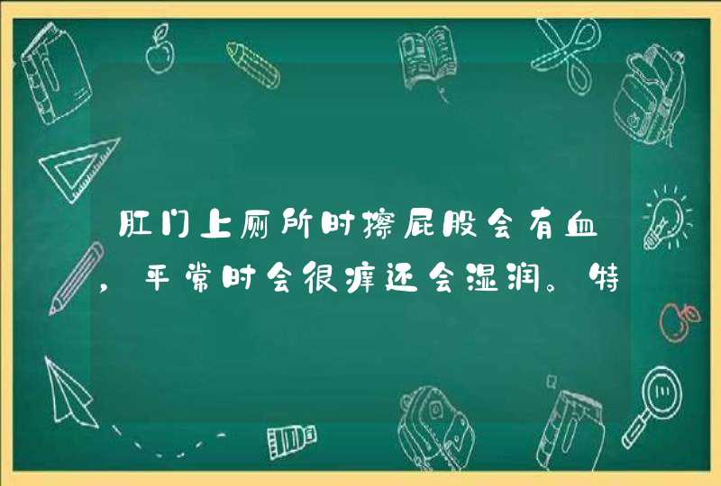 肛门上厕所时擦屁股会有血，平常时会很痒还会湿润。特难受。怎么回事呢？,第1张