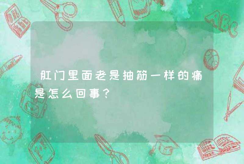 肛门里面老是抽筋一样的痛是怎么回事？,第1张