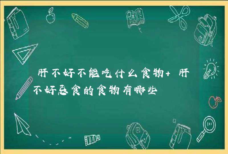 肝不好不能吃什么食物 肝不好忌食的食物有哪些,第1张