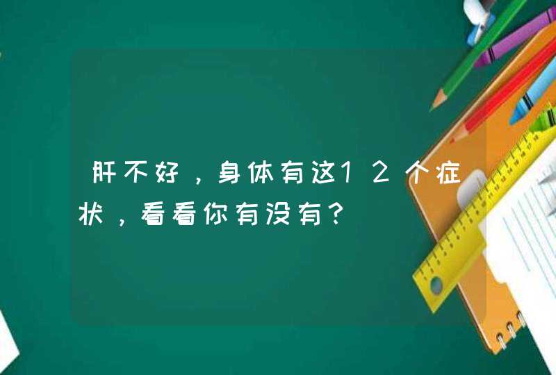 肝不好，身体有这12个症状，看看你有没有？,第1张