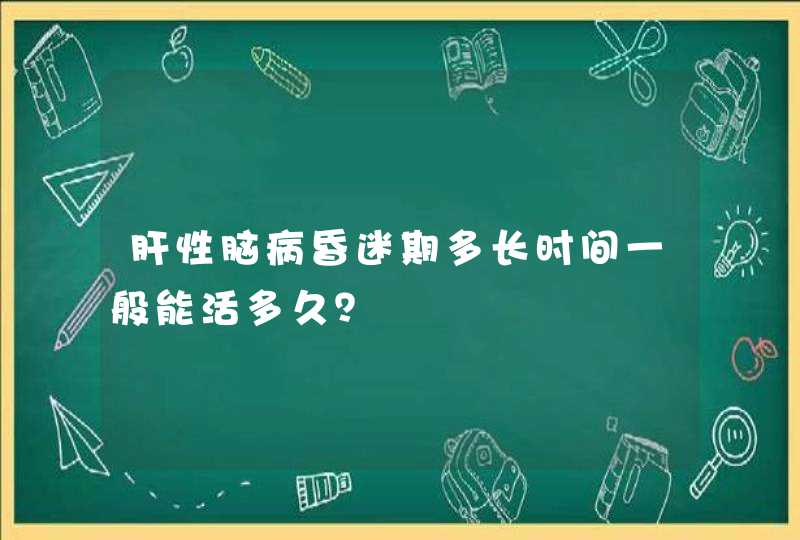 肝性脑病昏迷期多长时间一般能活多久？,第1张