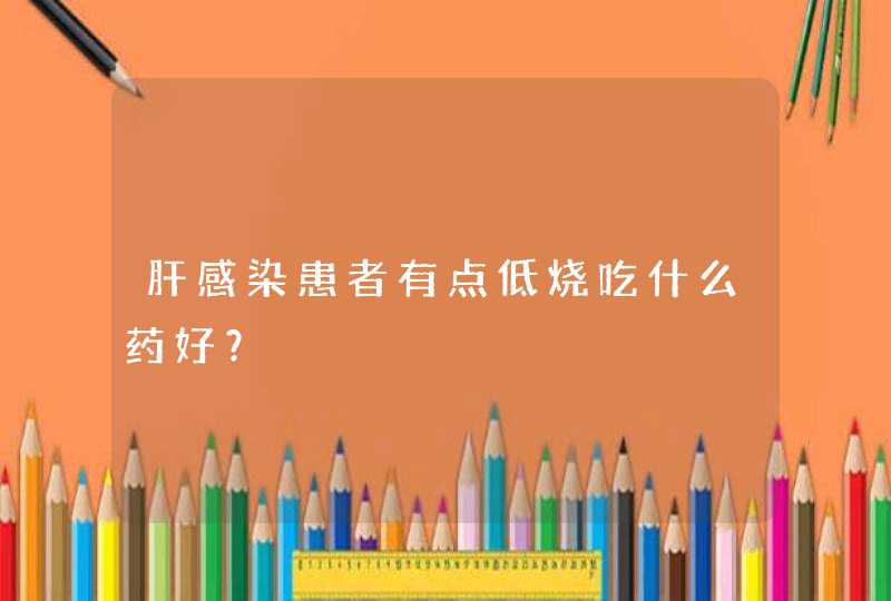 肝感染患者有点低烧吃什么药好？,第1张