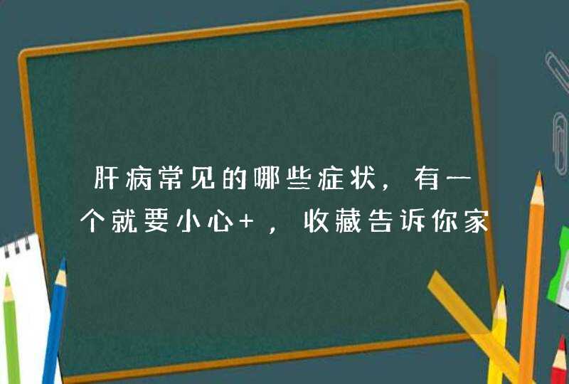 肝病常见的哪些症状，有一个就要小心 ,收藏告诉你家人？,第1张