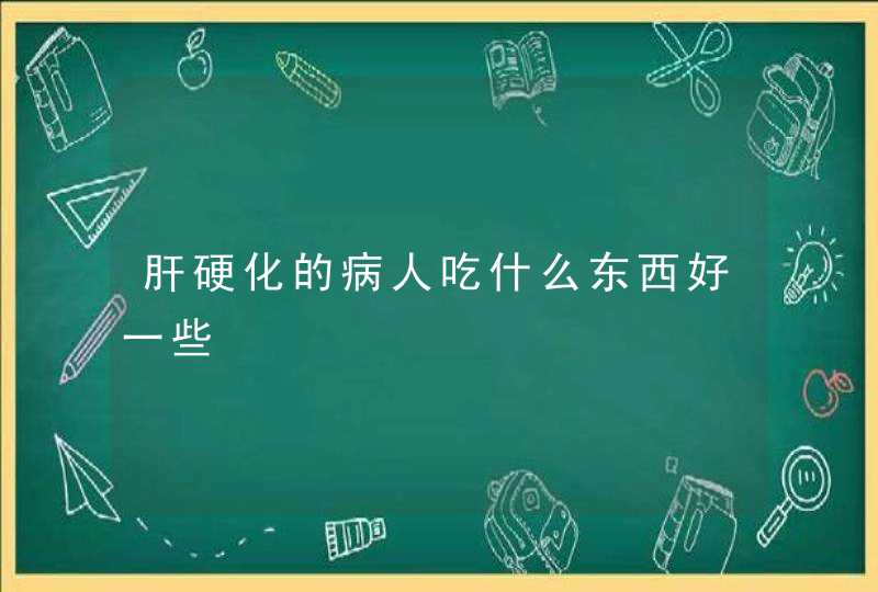 肝硬化的病人吃什么东西好一些,第1张