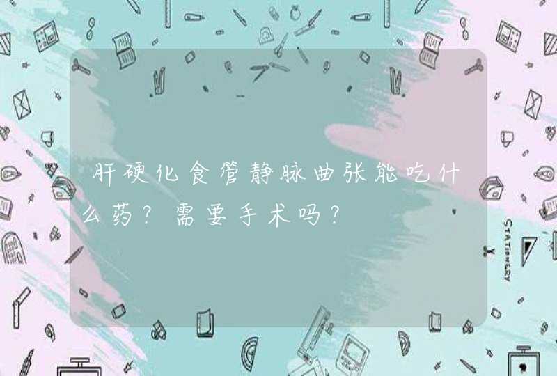 肝硬化食管静脉曲张能吃什么药？需要手术吗？,第1张