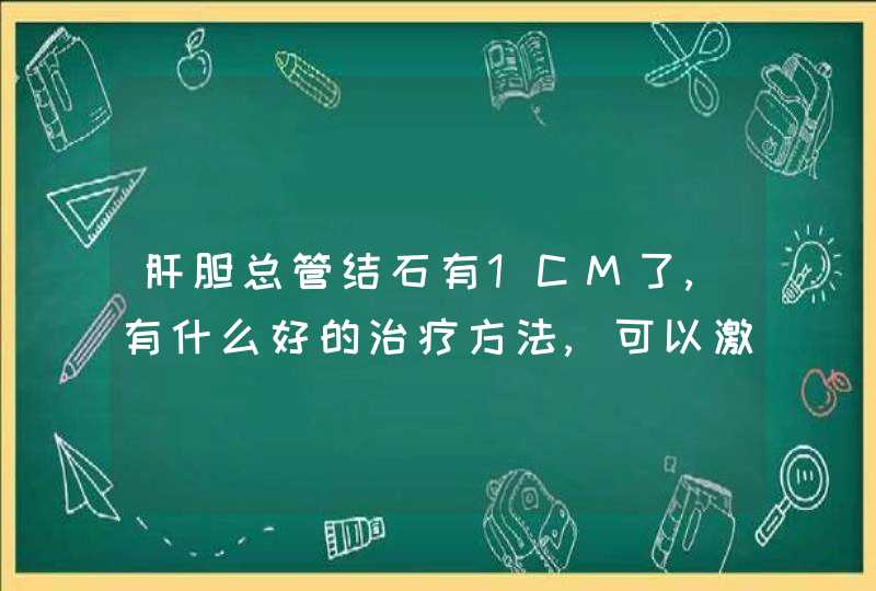 肝胆总管结石有1CM了,有什么好的治疗方法,可以激光碎石吗,第1张