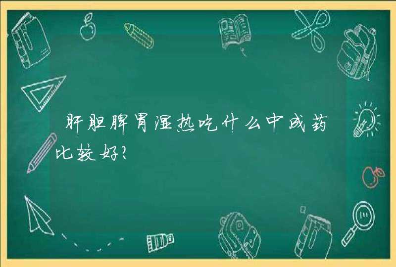 肝胆脾胃湿热吃什么中成药比较好？,第1张