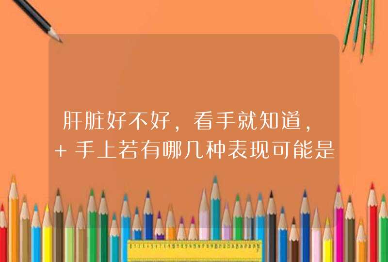 肝脏好不好，看手就知道， 手上若有哪几种表现可能是肝在“求救”了呢？,第1张